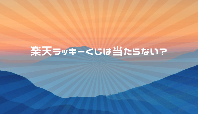 楽天ラッキーくじは当たらない 時給換算をする悲惨のことなに ポイントマガジン