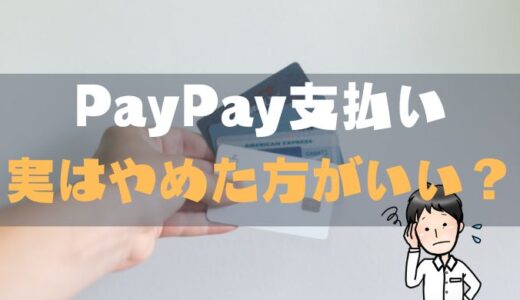 【やばい】PayPayをやめた方がいい損するケース